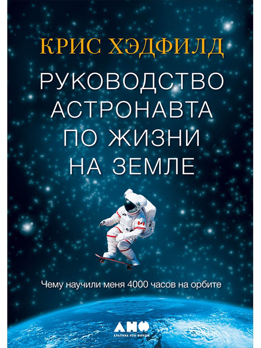 

Руководство астронавта по жизни на Земле. Чему научили меня 4000 часов на орбите