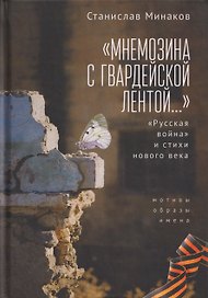 «Мнемозина с гвардейской лентой…» «Русская война» и стихи нового века. Мотивы, образы, имена