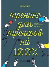 Тренинг для тренеров на 100%: Секреты интенсивного обучения