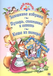 Мой малыш. Заюшкина избушка. Пузырь, соломинка и лапоть. Каша из топора