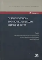 Правовые основы военно-технического сотрудничества. Том II. Законодательство Российской Федерации в области военно-технического сотрудничества