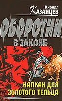 Капкан для золотого тельца (Оборотни в законе). Казанцев К. (Эксмо)