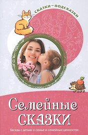 Семейные сказки. Беседы с детьми о семье и семейных ценностях