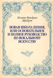 Новая школа пения, или Основательное и полное руководство по вокальному искусству. Учебное пособие