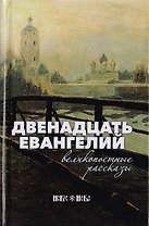Двенадцать Евангелий. Великопостные рассказы