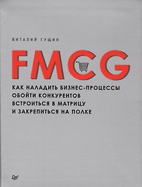 FMCG. Как наладить бизнес-процессы, обойти конкурентов, встроиться в матрицу и закрепиться на полке