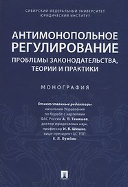Антимонопольное регулирование: проблемы законодательства, теории и практики. Монография
