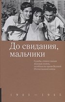 До свидания, мальчики. Судьбы, стихи и письма молодых поэтов, погибших во время Великой Отечественной войны