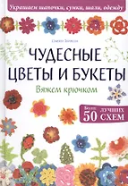 Чудесные цветы и букеты. Вяжем крючком