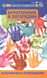 Игротерапия в логопедии: пальчиковые превращения: пособие для родителей и педагогов