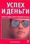 Успех и деньги: Тысяча и один закон успешной карьеры