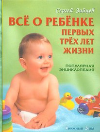 Все о ребенке первых трех лет жизни: Популярная энциклопедия. 6-е изд.,  перераб.