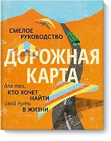 Дорожная карта. Смелое руководство для тех, кто хочет найти свой путь в жизни