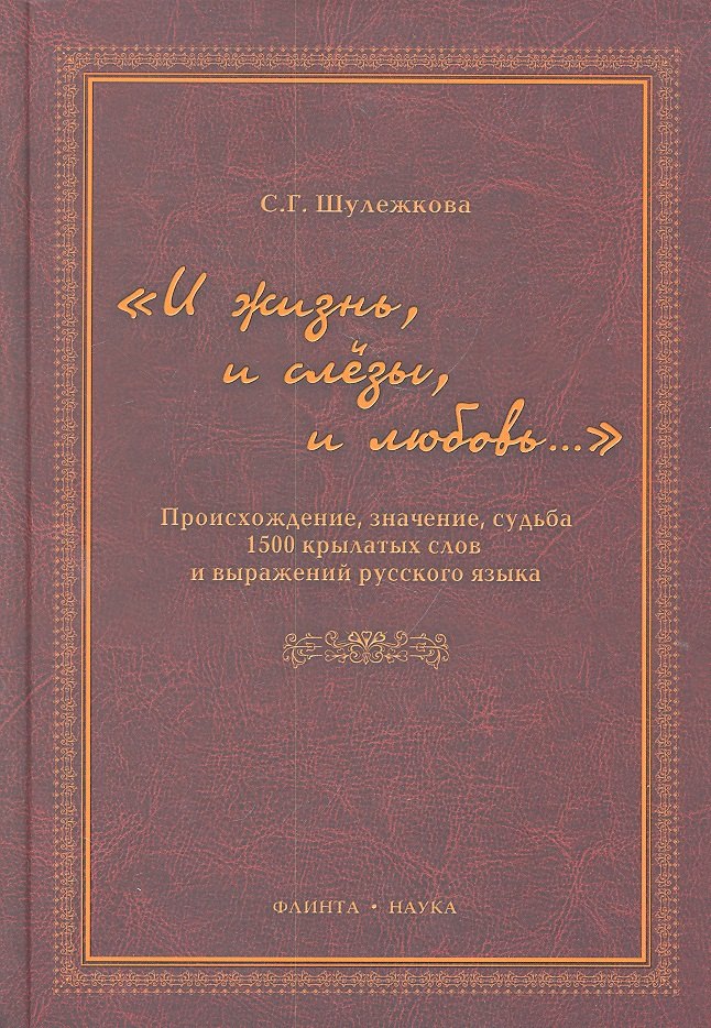 

"И жизнь, и слезы, и любовь..." Происхождение, значение, судьба 1500 крылатых слов и выражений русского языка / Шулежкова С. (Флинта)