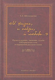 "И жизнь, и слезы, и любовь..." Происхождение, значение, судьба 1500 крылатых слов и выражений русского языка / Шулежкова С. (Флинта)