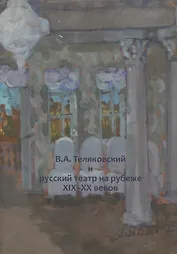 В.А. Теляковский и русский театр на рубеже XIX-XX веков. Сборник материалов международной научно-практической конференции, посвященной 155-летию последнего директора Императорских театров В.А. Теляковского (1860-1924)