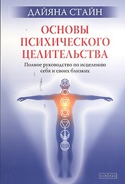 Основы психического целительства: Полное руководство по исцелению себя и своих близких