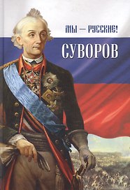 Мы - русские! Суворов: Жизнь, слова и подвиги великого русского полководца А.В. Суворова: сборник / 5-е изд.