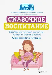 Сказочное воспитание:ответы на детские вопросы,которые ставят в тупик:сказки вместо нотаций