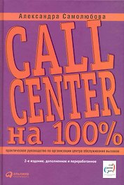 Call Center на 100%. Практическое руководство по организации Центра обслуживания вызовов — 2-е изд. перераб. и доп.