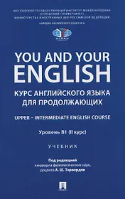 You and Your English. Курс английского языка для продолжающих. Upper – Intermediate English Course. Уровень В1 (II курс). Учебник