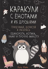 Каракули с енотами и их друзьями: Придумай дорисуй и раскрась единорога, котика, ламу и прочую милоту