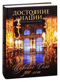 Достояние нации. Каталог юбилейной выставки Царское Село - 300 лет(более 500 илл.и фото).