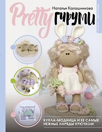 PRETTYгуруми. Вяжи крючком и одевай! Самые нежные наряды. Проект амигуруми