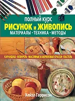 Рисунок и живопись. Материалы, техника, методы. Полный курс