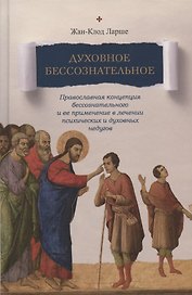 Духовное бессознательное: Православная концепция бессознательного и ее применение в лечении психических и духовных недугов
