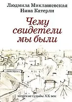 Чему свидетели мы были Женские судьбы XX век. Миклашевская Л., Катерли Н. (Азбука)