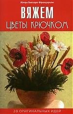 Вяжем цветы крючком. 20 оригинальных идей