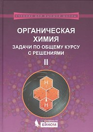 Органическая химия. Задачи по общему курсу с решениями : учебное пособие : в 2 ч. Ч.II