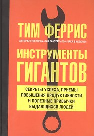 Инструменты гигантов. Секреты успеха, приемы повышения продуктивности и полезные привычки выдающихся людей