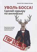 Уволь босса! Сделай карьеру по-английски! Практическое пособие по феноменальному карьерному росту.