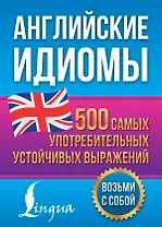 Английские идиомы. 500 самых употребительных устойчивых выражений