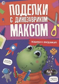 ПОДЕЛКИ с динозавриком МАКСОМ. ПОДЕЛКИ К ПРАЗДНИКАМ