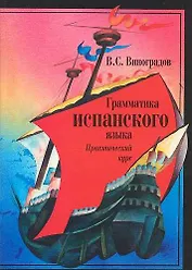 Грамматика испанского языка: Практический курс. Учебник для институтов и факультетов иностранных языков. 8- е изд.