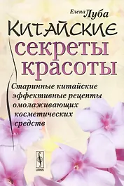 Китайские секреты красоты: Старинные китайские эффективные рецепты омолаживающих косметических средс