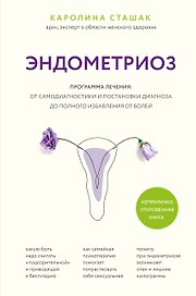 Эндометриоз. Программа лечения: от самодиагностики и постановки диагноза до полного избавления от болей