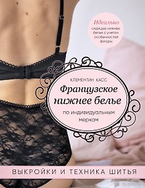 Французское нижнее белье по индивидуальным меркам. Выкройки и техника шитья