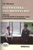 Математика - это интересно! Заметки о составлении и решении задач с младшими школьниками