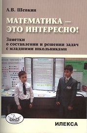 Математика - это интересно! Заметки о составлении и решении задач с младшими школьниками