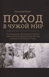 Поход в чужой мир. Расследование обстоятельств гибели туристической группы Игоря Дятлова в походе по Северному Уралу