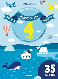 Все, что важно знать ребенку. 4 года. 365 веселых игр и развивающих заданий на каждый день. 35 сказок