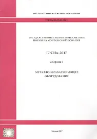Государственные элементные сметные нормы на монтаж оборудования. ГЭСНм 81-03-01-2017. Сборник 1. Металлообрабатывающее оборудование