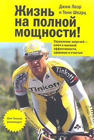 Жизнь на полной мощности. Управление энергией - ключ к высокой эффективности здоровью и счастью. 4-е изд.