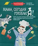 Мама, сегодня готовлю я! Книга для детей, которые хотят приготовить пиццу, блинчики и наггетсы и оставить кухню целой.