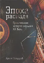 Эпоха распада. Грандиозная история музыки в XX веке