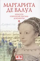 Маргарита де Валуа (1553-1615). Мемуары. Избранные письма. Документы